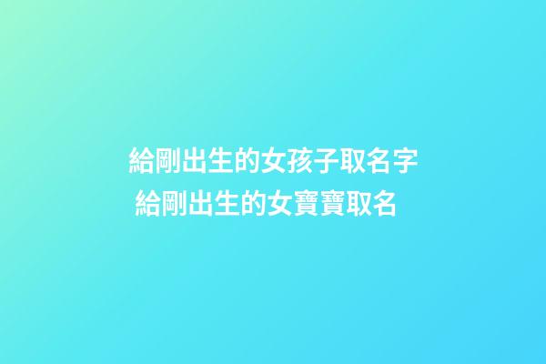 給剛出生的女孩子取名字 給剛出生的女寶寶取名-第1張-公司起名-玄機派
